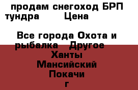 продам снегоход БРП тундра 550 › Цена ­ 450 000 - Все города Охота и рыбалка » Другое   . Ханты-Мансийский,Покачи г.